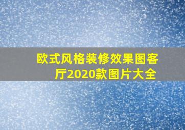 欧式风格装修效果图客厅2020款图片大全