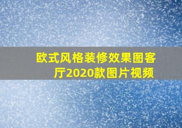 欧式风格装修效果图客厅2020款图片视频