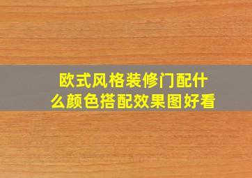 欧式风格装修门配什么颜色搭配效果图好看