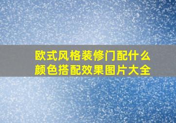 欧式风格装修门配什么颜色搭配效果图片大全