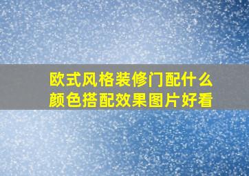 欧式风格装修门配什么颜色搭配效果图片好看