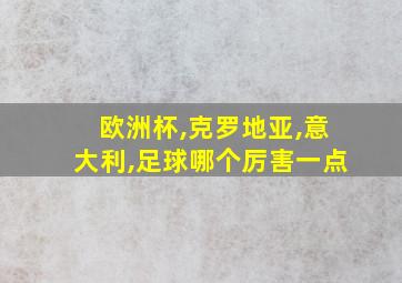 欧洲杯,克罗地亚,意大利,足球哪个厉害一点