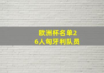 欧洲杯名单26人匈牙利队员