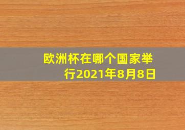 欧洲杯在哪个国家举行2021年8月8日