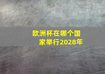 欧洲杯在哪个国家举行2028年