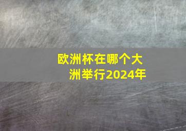 欧洲杯在哪个大洲举行2024年