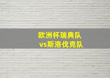 欧洲杯瑞典队vs斯洛伐克队