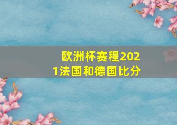 欧洲杯赛程2021法国和德国比分