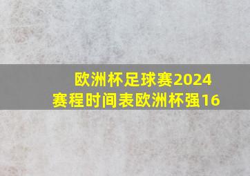 欧洲杯足球赛2024赛程时间表欧洲杯强16