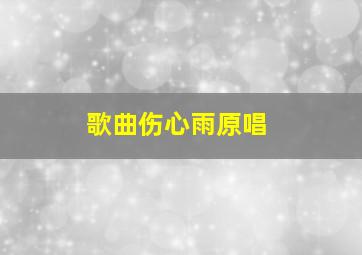 歌曲伤心雨原唱