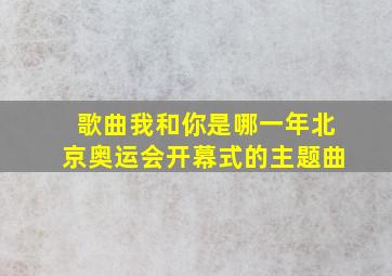 歌曲我和你是哪一年北京奥运会开幕式的主题曲