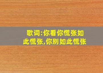 歌词:你看你慌张如此慌张,你别如此慌张