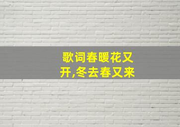 歌词春暖花又开,冬去春又来