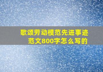 歌颂劳动模范先进事迹范文800字怎么写的