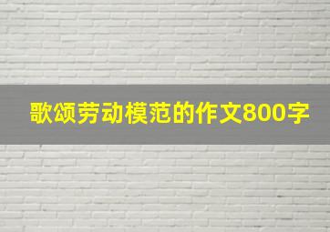 歌颂劳动模范的作文800字