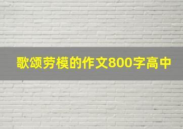 歌颂劳模的作文800字高中