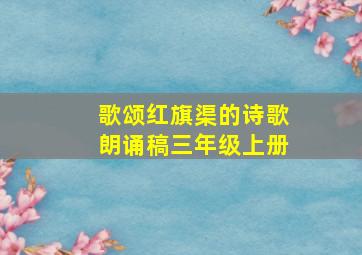 歌颂红旗渠的诗歌朗诵稿三年级上册