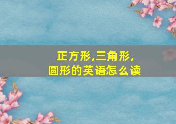 正方形,三角形,圆形的英语怎么读