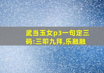 武当玉女p3一句定三码:三叩九拜,乐融融