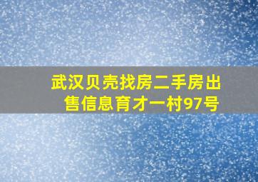 武汉贝壳找房二手房出售信息育才一村97号