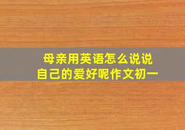 母亲用英语怎么说说自己的爱好呢作文初一