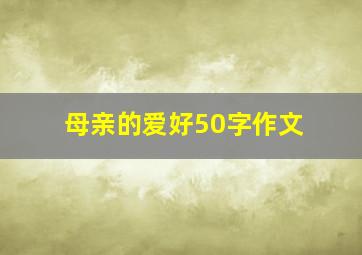 母亲的爱好50字作文