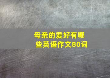 母亲的爱好有哪些英语作文80词