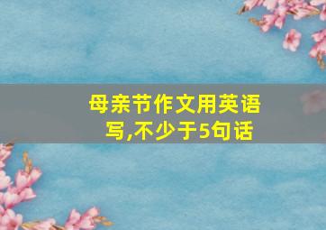 母亲节作文用英语写,不少于5句话