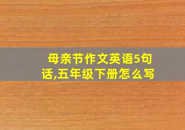 母亲节作文英语5句话,五年级下册怎么写