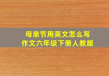 母亲节用英文怎么写作文六年级下册人教版