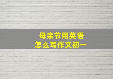 母亲节用英语怎么写作文初一