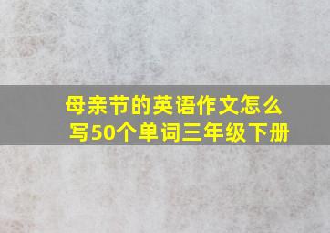 母亲节的英语作文怎么写50个单词三年级下册