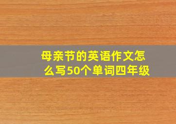 母亲节的英语作文怎么写50个单词四年级