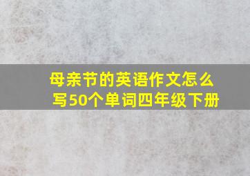 母亲节的英语作文怎么写50个单词四年级下册