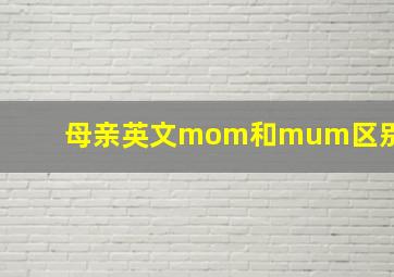 母亲英文mom和mum区别