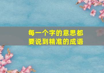 每一个字的意思都要说到精准的成语