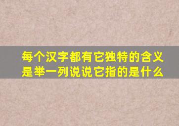 每个汉字都有它独特的含义是举一列说说它指的是什么