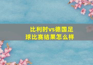 比利时vs德国足球比赛结果怎么样