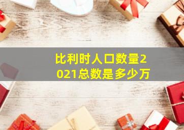 比利时人口数量2021总数是多少万