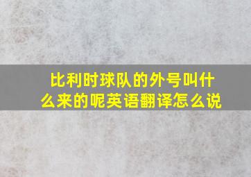 比利时球队的外号叫什么来的呢英语翻译怎么说