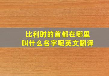 比利时的首都在哪里叫什么名字呢英文翻译