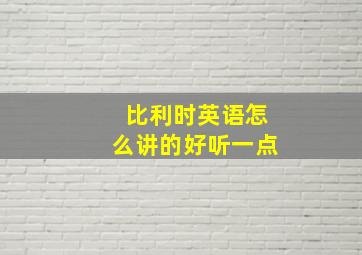 比利时英语怎么讲的好听一点