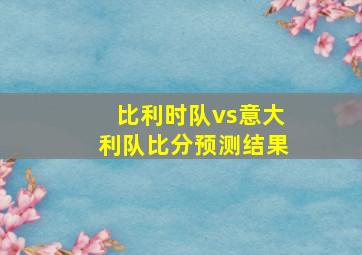 比利时队vs意大利队比分预测结果