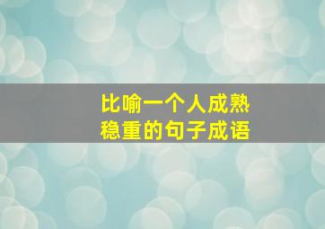 比喻一个人成熟稳重的句子成语