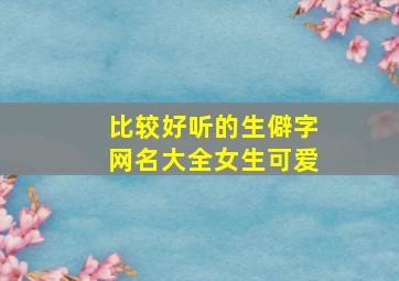 比较好听的生僻字网名大全女生可爱