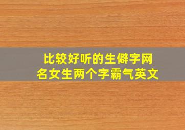 比较好听的生僻字网名女生两个字霸气英文