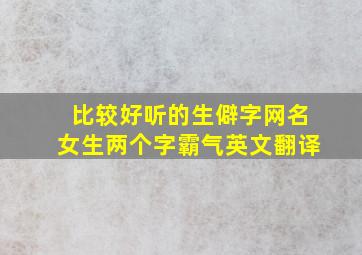 比较好听的生僻字网名女生两个字霸气英文翻译