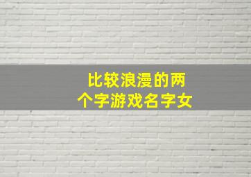 比较浪漫的两个字游戏名字女