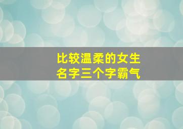 比较温柔的女生名字三个字霸气