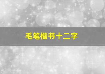 毛笔楷书十二字